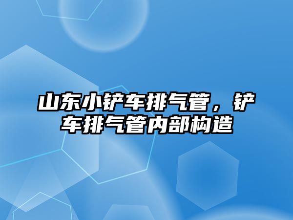 山東小鏟車排氣管，鏟車排氣管內部構造