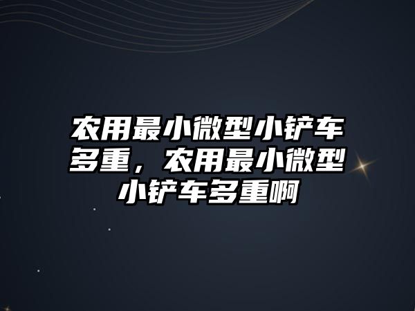 農用最小微型小鏟車多重，農用最小微型小鏟車多重啊