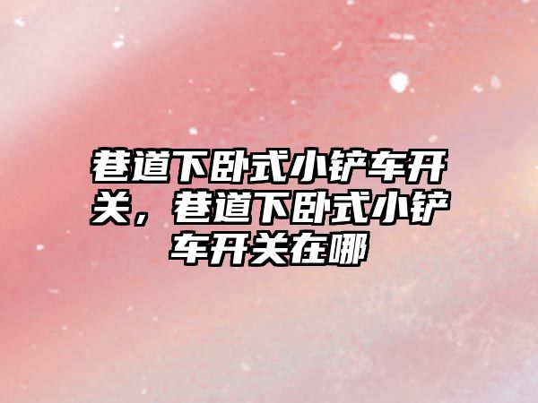 巷道下臥式小鏟車開關，巷道下臥式小鏟車開關在哪