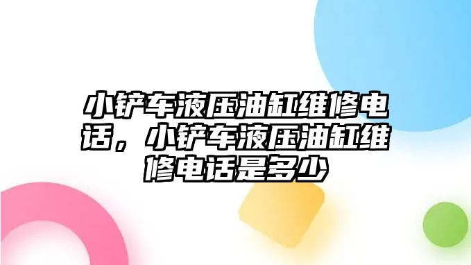 小鏟車液壓油缸維修電話，小鏟車液壓油缸維修電話是多少