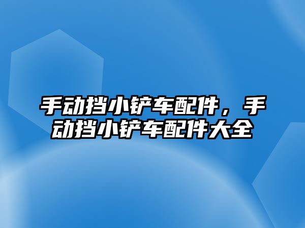 手動擋小鏟車配件，手動擋小鏟車配件大全