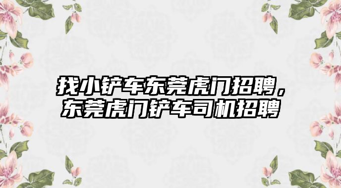 找小鏟車東莞虎門招聘，東莞虎門鏟車司機招聘