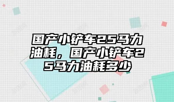國產小鏟車25馬力油耗，國產小鏟車25馬力油耗多少