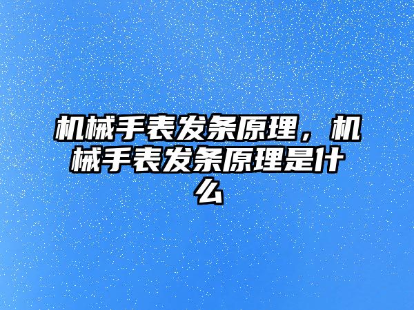 機(jī)械手表發(fā)條原理，機(jī)械手表發(fā)條原理是什么