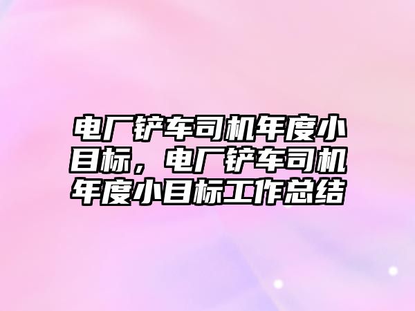 電廠鏟車司機年度小目標(biāo)，電廠鏟車司機年度小目標(biāo)工作總結(jié)