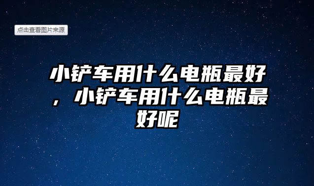 小鏟車用什么電瓶最好，小鏟車用什么電瓶最好呢