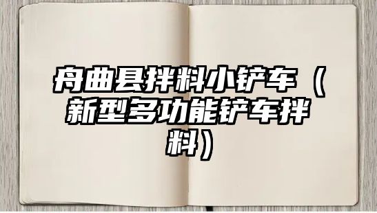 舟曲縣拌料小鏟車（新型多功能鏟車拌料）