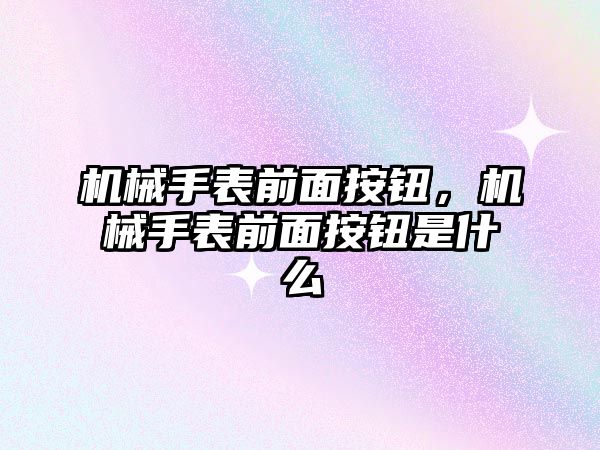 機械手表前面按鈕，機械手表前面按鈕是什么