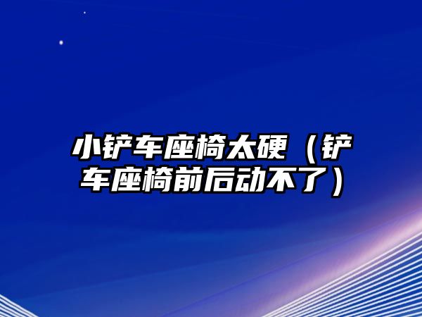 小鏟車座椅太硬（鏟車座椅前后動不了）