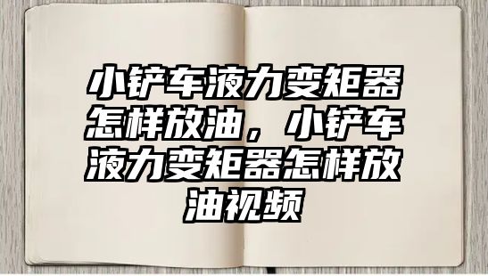 小鏟車液力變矩器怎樣放油，小鏟車液力變矩器怎樣放油視頻