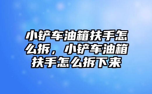 小鏟車油箱扶手怎么拆，小鏟車油箱扶手怎么拆下來