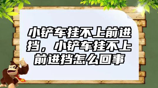 小鏟車掛不上前進擋，小鏟車掛不上前進擋怎么回事