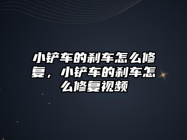 小鏟車的剎車怎么修復(fù)，小鏟車的剎車怎么修復(fù)視頻