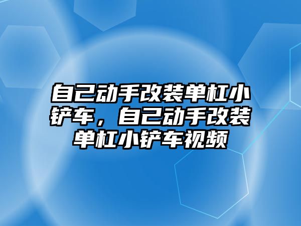 自己動手改裝單杠小鏟車，自己動手改裝單杠小鏟車視頻