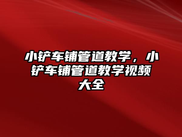 小鏟車鋪管道教學，小鏟車鋪管道教學視頻大全