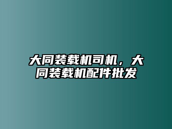 大同裝載機司機，大同裝載機配件批發