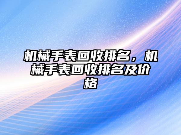 機械手表回收排名，機械手表回收排名及價格