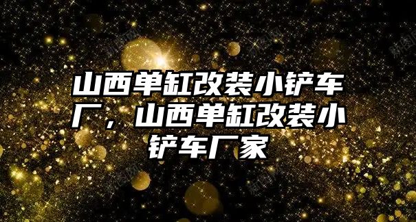 山西單缸改裝小鏟車廠，山西單缸改裝小鏟車廠家