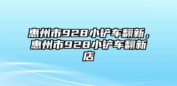 惠州市928小鏟車翻新，惠州市928小鏟車翻新店