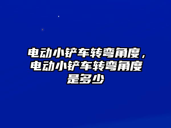 電動小鏟車轉彎角度，電動小鏟車轉彎角度是多少