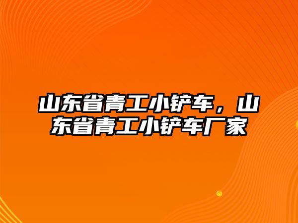 山東省青工小鏟車，山東省青工小鏟車廠家