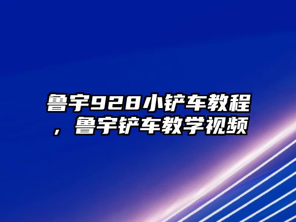 魯宇928小鏟車教程，魯宇鏟車教學視頻