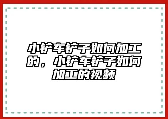 小鏟車鏟子如何加工的，小鏟車鏟子如何加工的視頻