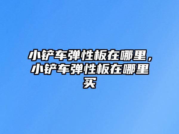 小鏟車彈性板在哪里，小鏟車彈性板在哪里買