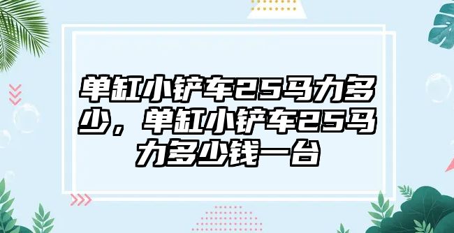 單缸小鏟車25馬力多少，單缸小鏟車25馬力多少錢一臺(tái)