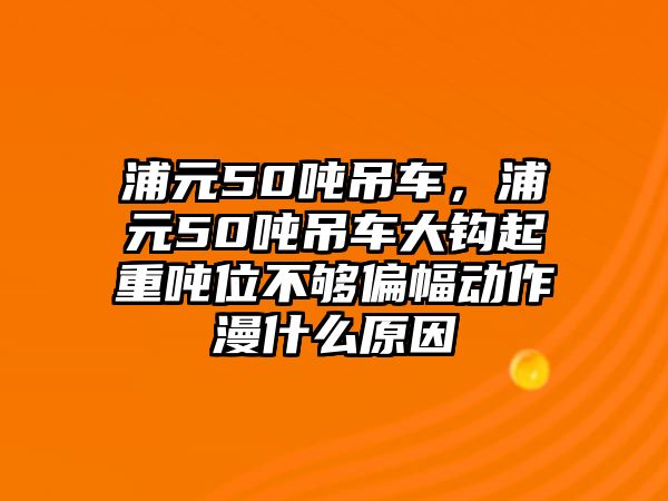 浦元50噸吊車，浦元50噸吊車大鉤起重噸位不夠偏幅動作漫什么原因