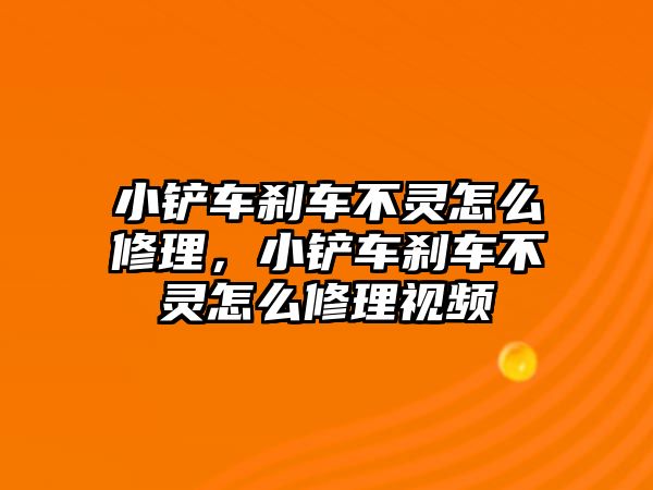 小鏟車剎車不靈怎么修理，小鏟車剎車不靈怎么修理視頻