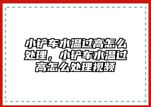 小鏟車水溫過高怎么處理，小鏟車水溫過高怎么處理視頻