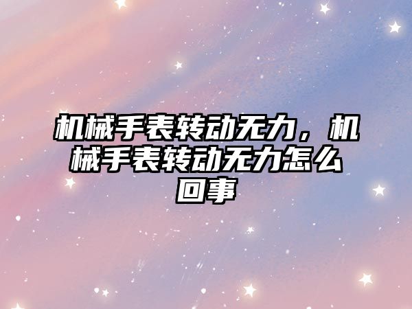 機械手表轉動無力，機械手表轉動無力怎么回事