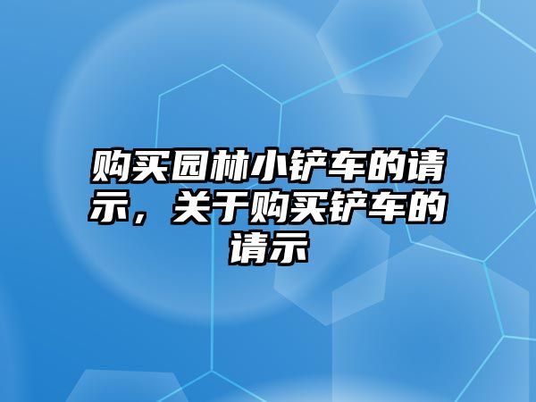 購買園林小鏟車的請示，關于購買鏟車的請示