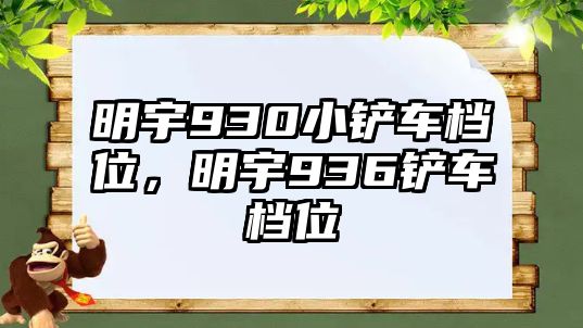 明宇930小鏟車檔位，明宇936鏟車檔位