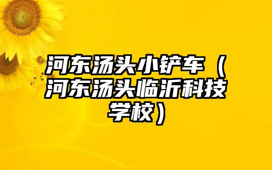 河東湯頭小鏟車（河東湯頭臨沂科技學校）