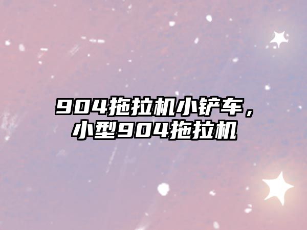 904拖拉機小鏟車，小型904拖拉機