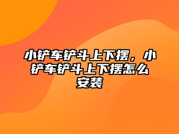 小鏟車鏟斗上下擺，小鏟車鏟斗上下擺怎么安裝