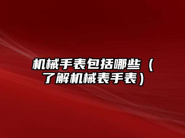 機械手表包括哪些（了解機械表手表）