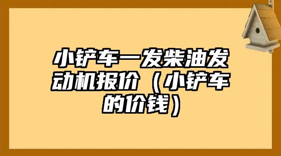 小鏟車一發柴油發動機報價（小鏟車的價錢）