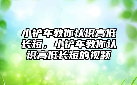 小鏟車教你認識高低長短，小鏟車教你認識高低長短的視頻