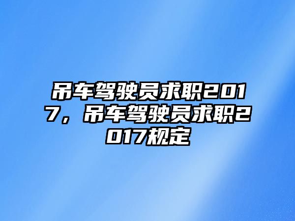 吊車駕駛員求職2017，吊車駕駛員求職2017規(guī)定