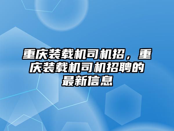 重慶裝載機(jī)司機(jī)招，重慶裝載機(jī)司機(jī)招聘的最新信息