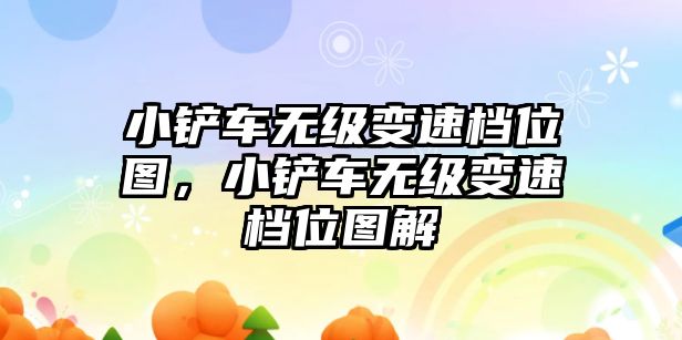 小鏟車無級變速檔位圖，小鏟車無級變速檔位圖解