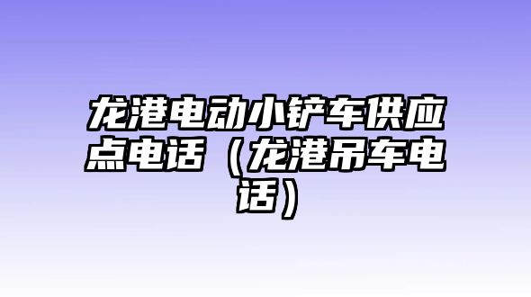 龍港電動小鏟車供應點電話（龍港吊車電話）