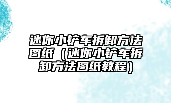 迷你小鏟車拆卸方法圖紙（迷你小鏟車拆卸方法圖紙教程）