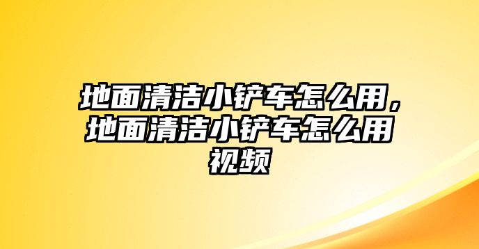 地面清潔小鏟車怎么用，地面清潔小鏟車怎么用視頻