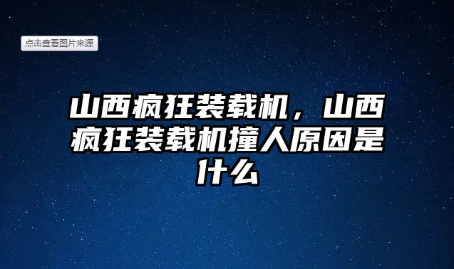 山西瘋狂裝載機，山西瘋狂裝載機撞人原因是什么