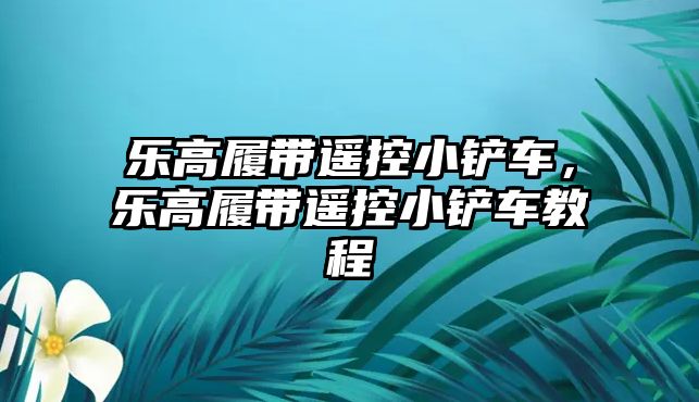 樂高履帶遙控小鏟車，樂高履帶遙控小鏟車教程