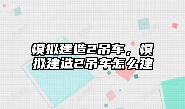 模擬建造2吊車，模擬建造2吊車怎么建